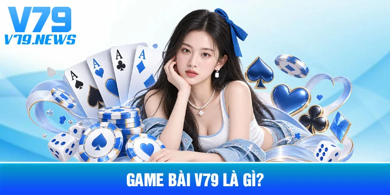 Game Bài V79: Các Nhóm Trò Chơi Và Quy Tắc Cơ Bản 2 Game Bài V79 Là Gì?