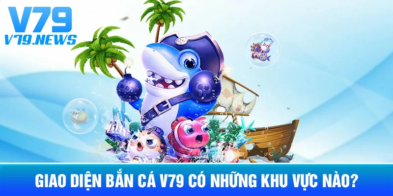 Bắn Cá V79: Cách Hoạt Động Và Những Điều Nên Biết Trước Khi Chơi 3 Giao Diện Bắn Cá V79 Có Những Khu Vực Nào?